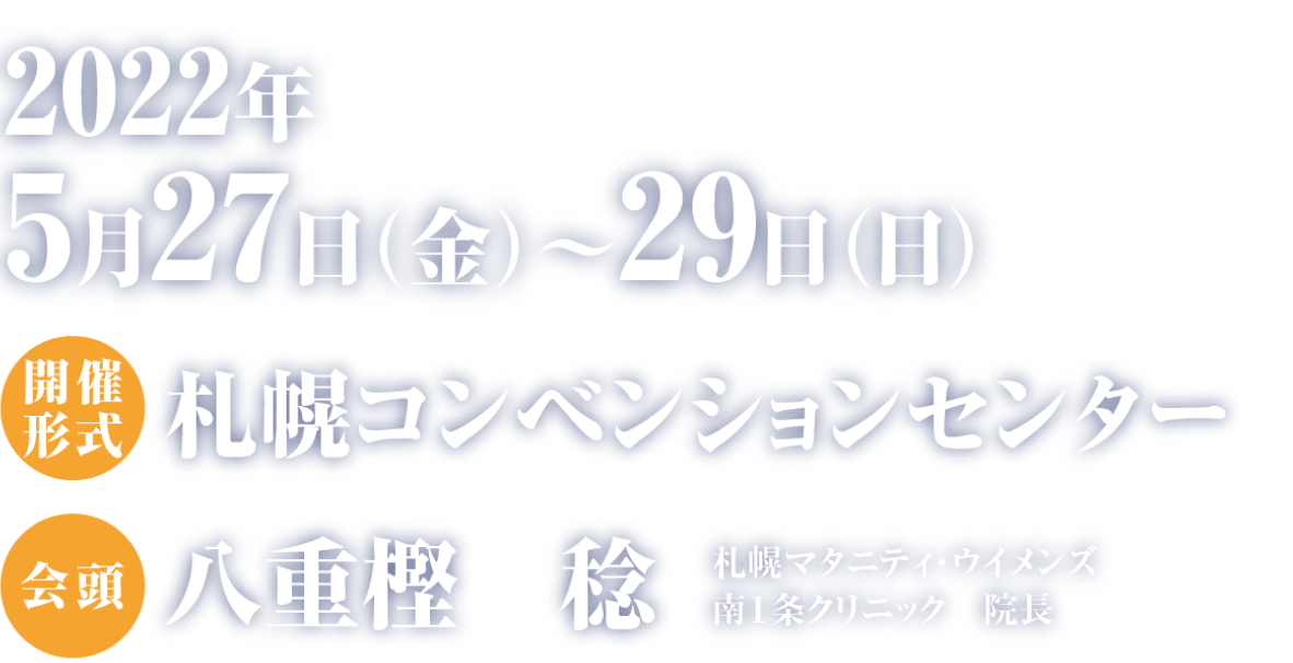会期：2022年5月27日（金）〜29日（日）／会場：札幌コンベンションセンター／会頭：八重樫 稔（札幌マタニティ・ウイメンズ南1条クリニック　院長）