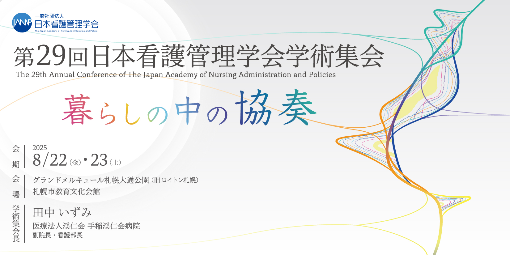 第29回日本看護管理学会学術集会／暮らしの中の協奏／会期：2025年8月22日（金）・23日（土）／会場：グランドメルキュール札幌大通公園（旧 ロイトン札幌）札幌市教育文化会館／学術集会長：田中 いずみ（医療法人渓仁会 手稲渓仁会病院 副院長・看護部長）