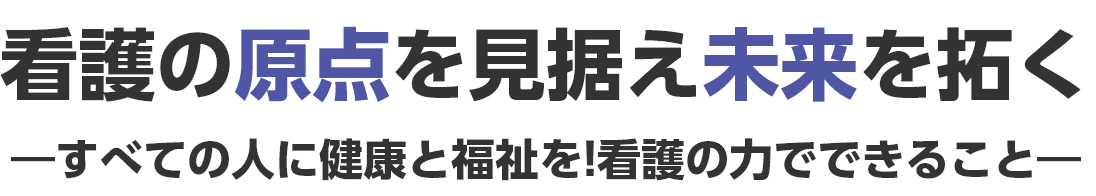 看護の原点を見据え未来を拓く ―すべての人に健康と福祉を!看護の力でできること―