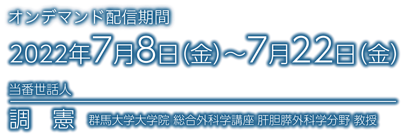 日時：2022年7月8日（金）～7月22日（金）／当番世話人：調 憲（群馬大学大学院 総合外科学講座 肝胆膵外科学分野 教授）